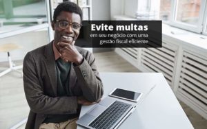 Evite Multas Em Seu Negocio Com Uma Gestao Fiscal Eficiente Post 1 - Conti Contabilidade - Escritório de Contabilidade no Rio de Janeiro