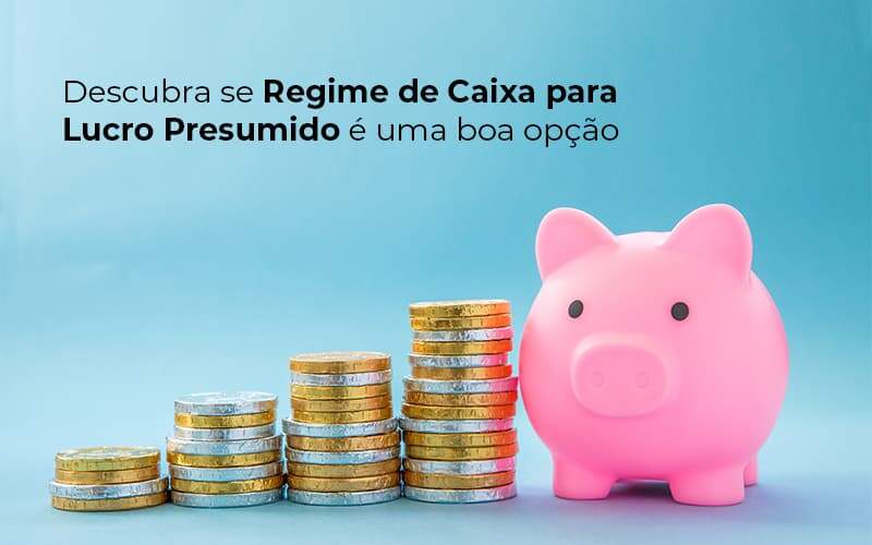 Descubra Se Regime De Caixa Para Lucro Presumido E Uma Boa Opcao Post 1 - Conti Contabilidade - Escritório de Contabilidade no Rio de Janeiro